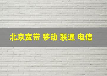 北京宽带 移动 联通 电信